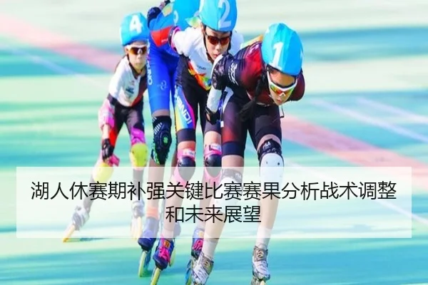 湖人休赛期补强关键比赛赛果分析战术调整和未来展望