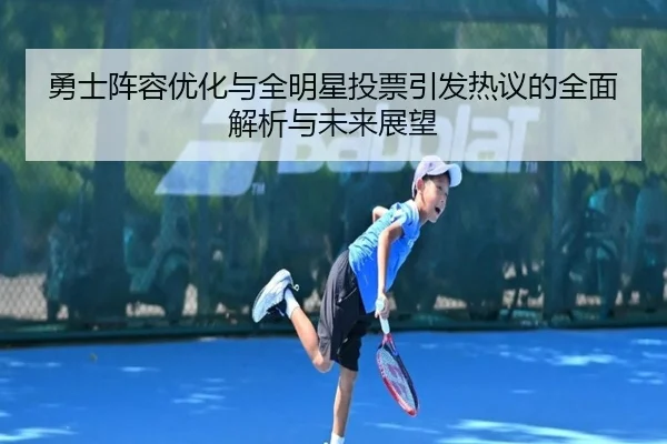 勇士阵容优化与全明星投票引发热议的全面解析与未来展望